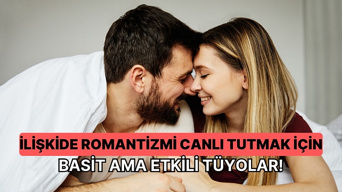 Monotonluktan Kaçın: İlişkide Romantizmi Canlı Tutmanız için 10 Tüyo