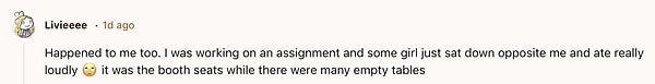 "Benim de başıma geldi. Ödevimi yaparken bir kız tam karşıma oturdu ve gürültülü bir şekilde yemek yemeye başladı. Bir sürü boş yer vardı..."