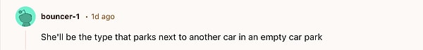 "Otoparkta o kadar boş yer varken gelip yanına park eden tiplerdendir bu."
