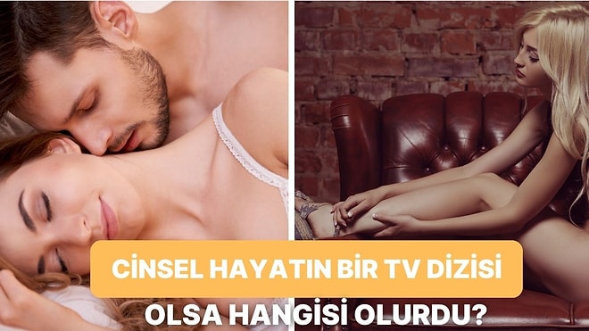 Cinsel Hayatın Bir Dizi Olsaydı Hangisi Olurdu?