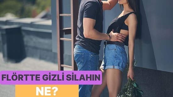 Flört Ederken Gizli Silahın Ne?