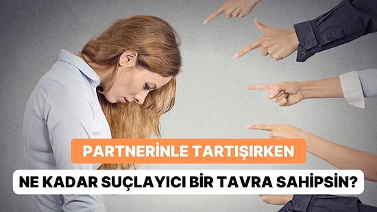 Partnerinle Tartışırken Ne Kadar Suçlayıcı Bir Tavra Sahipsin?