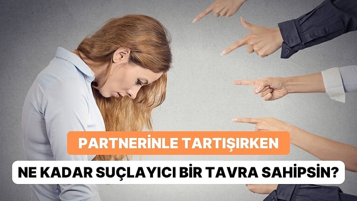 Partnerinle Tartışırken Ne Kadar Suçlayıcı Bir Tavra Sahipsin?