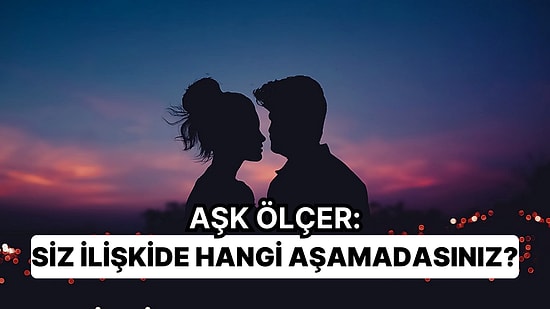 Aşkölçer: Siz İlişkide Hangi Aşamadasınız?