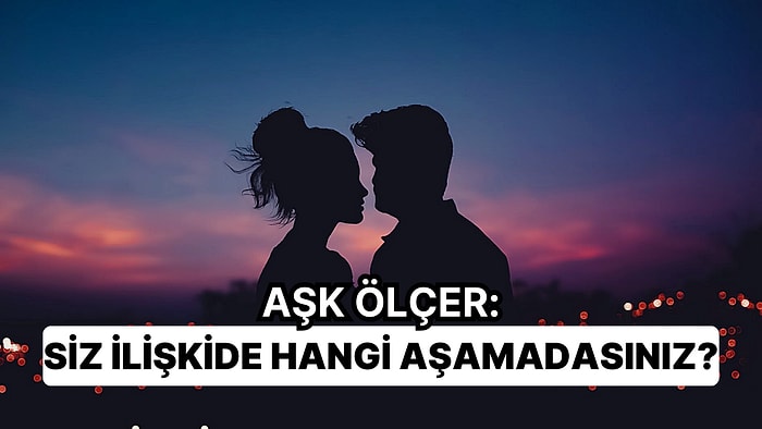 Aşkölçer: Siz İlişkide Hangi Aşamadasınız?