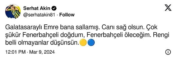 "Galatasaraylı Emre bana sallamış. Canı sağ olsun. Çok şükür Fenerbahçeli doğdum, Fenerbahçeli öleceğim. Rengi belli olmayanlar düşünsün." demişti Serhat Akın.