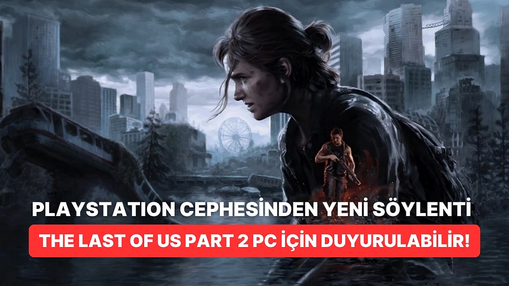 Söylenti: The Last of Us Part 2 Önümüzdeki Ay PC İçin Duyurulabilir!