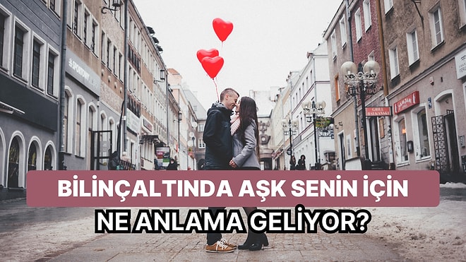 Bilinçaltında Aşkın Senin İçin Aslında Ne Anlama Geldiğini Söylüyoruz!