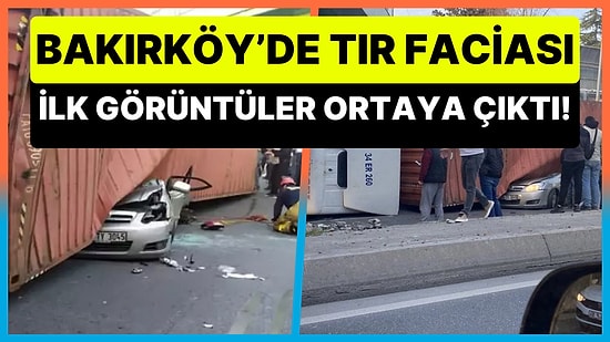 Bakırköy'de Meydana Gelen TIR Faciasına Ait İlk Görüntüler Ortaya Çıktı