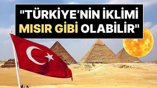 Uzmanlar Uyardı: "Türkiye'nin İklimi Yakında Mısır Gibi Olabilir"