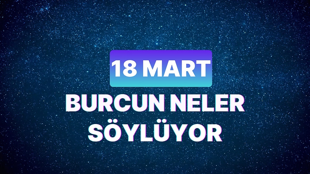 Günlük Burç Yorumuna Göre 18 Mart Pazartesi Günün Nasıl Geçecek?