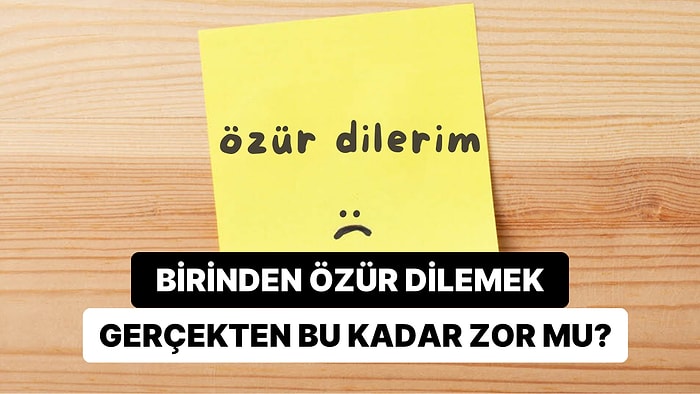 Bazen Özür Dilemek Neden Düşündüğümüzden Çok Daha Zor Olabiliyor?