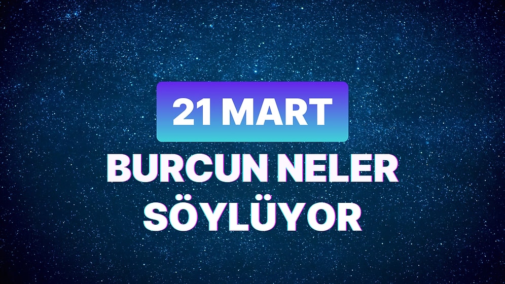 Günlük Burç Yorumuna Göre 21 Mart Perşembe Günün Nasıl Geçecek?