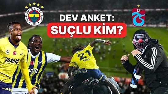 Dev Anket: Trabzonspor Fenerbahçe Maçında Çıkan Olaylarda Suçlu Kim?