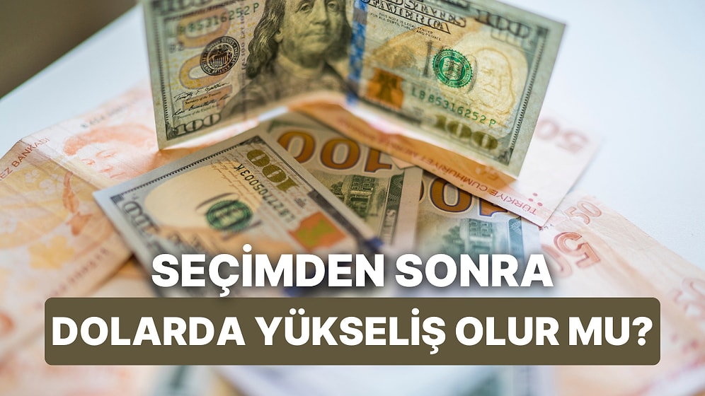 Seçimden Sonra Dolarda Yükseliş Olur mu? Kurlardaki Yükselişin Ana Nedenleri Neler?