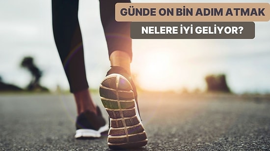 Günde On Bin Adım Atmanın Vücudumuza 11 Faydası