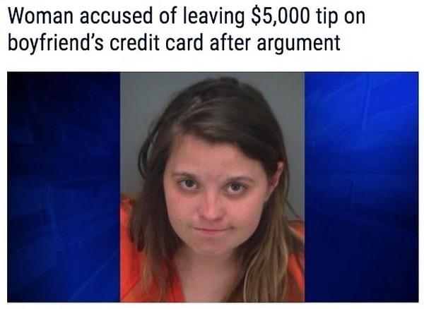 1. "Yaşadıkları tartışma sonrası erkek arkadaşının kredi kartından garsona 5 bin dolar bahşiş bırakmakla suçlanan kadın."