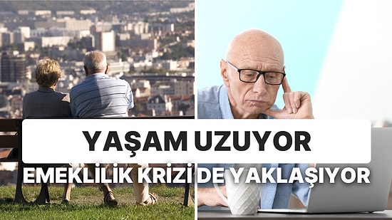 Yaşam Uzuyor Emeklilik Krizi de Yaklaşıyor: Hazır Olmadığımız İçin Emekli Olamıyoruz!