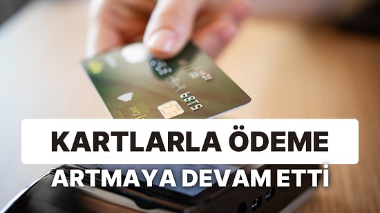 Kartlarla Yapılan Ödeme Tutarları Artmaya Devam Etti