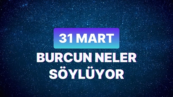 Günlük Burç Yorumuna Göre 31 Mart Pazar Günün Nasıl Geçecek?