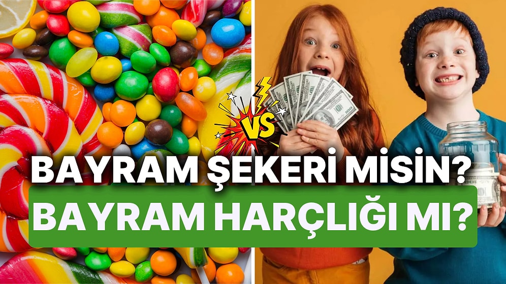 Bayram Şekeri misin Bayram Harçlığı mı?