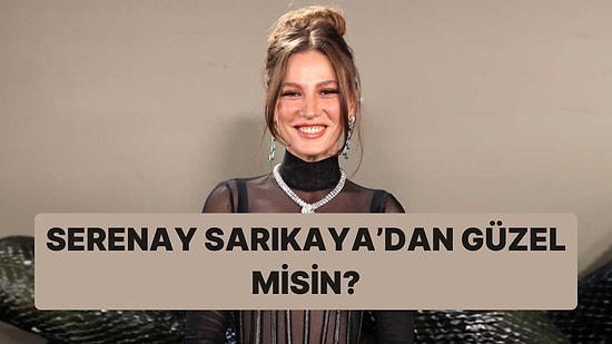 Yüz Tipine Göre Serenay Sarıkaya'dan Yüzde Kaç Daha Güzelsin?