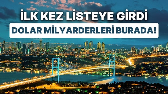 Enflasyonla Milyonların Zor Şartlarda Yaşadığı İstanbul, Dolar Milyarderlerinde Listede Üst Sırada Yer Aldı