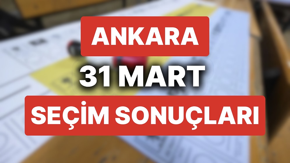 Ankara 31 Mart Yerel Seçim Sonuçları: Ankara'da Hangi Aday Önde? Büyükşehir Belediye Başkanı Kim Oldu?