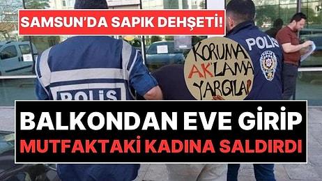 Samsun'da Sapık Dehşeti: Balkondan Eve Girip Mutfakta Yemek Yapan Kadına Saldırdı!