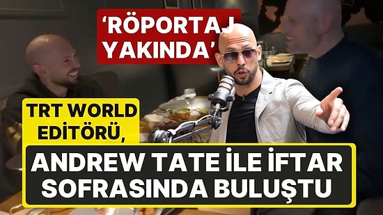 TRT World Editörü, İnsan Kaçakçılığıyla Suçlanan Andrew Tate ile İftar Sofrasında Buluştu