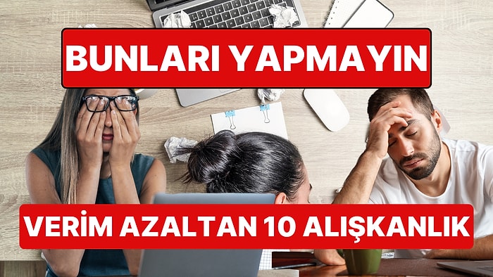 Daha Verimli Olmaya Çalışırken Ömrünüzden Ömür Götüren 10 Olumsuz Alışkanlık