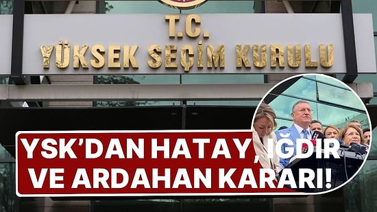 Seçimlerin Yenilenmesi İstenmişti: YSK'dan Hatay, Ardahan, Iğdır Kararı!