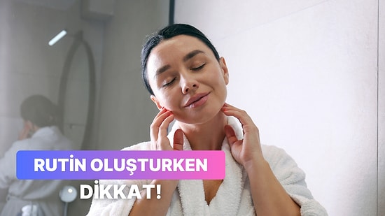 Cilt Bakım Rutini Oluşturmadan Önce Bilmeniz Gereken 10 Şey