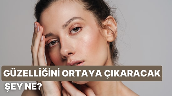 Güzelliğini Ortaya Çıkaracak Şey Ne?