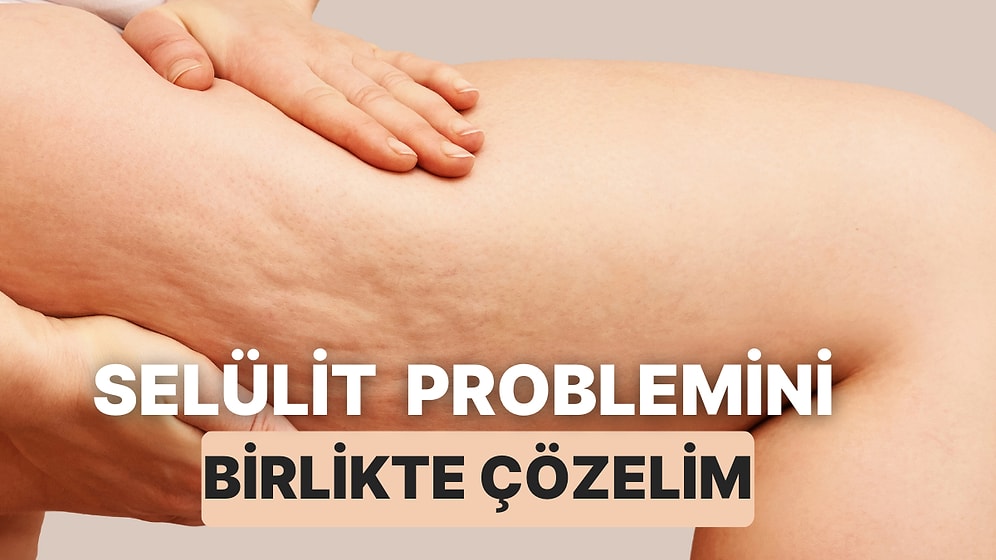 Selülit Problemini Çözmek İçin Deneyebileceğiniz 10 Yol