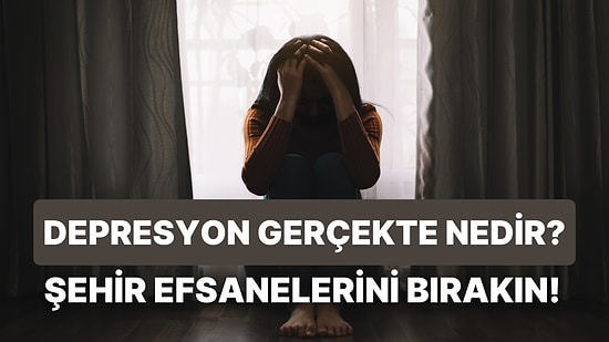 Düşündüğünüz Gibi Değil: Depresyon Hakkında Doğru Zannedilen 10 Yanlış Bilgi