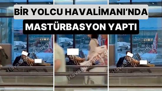 İstanbul Havalimanı'nda Sinirleri Bozan Görüntüler! Bir Yolcunun Mastürbasyon Yaptığı Anlar Görüntülendi