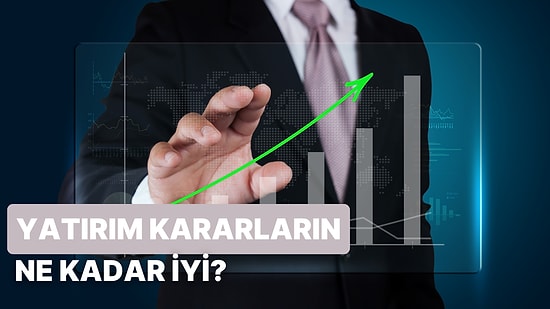 Senin Yatırım Kararların Ne Kadar İyi?