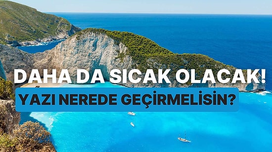 Daha da Sıcak Olacak! Yazı Nerede Geçirmelisin?