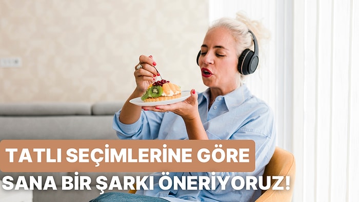 Tatlı Seçimlerine Göre Tatlına Eşlik Edecek Bir Şarkı Öneriyoruz!