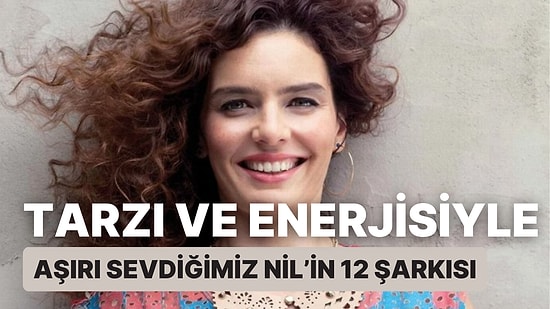 Tarzı Ve Enerjisiyle Aşırı Sevdiğimiz Nil Karaibrahimgil' in 12 Şarkısı