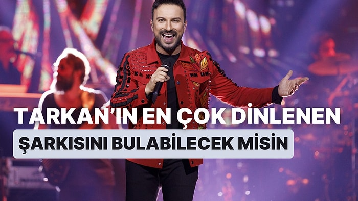 Hodri Meydan! Mega Star Tarkan'ın En Çok Dinlenen Şarkısını Bulabilecek misin?