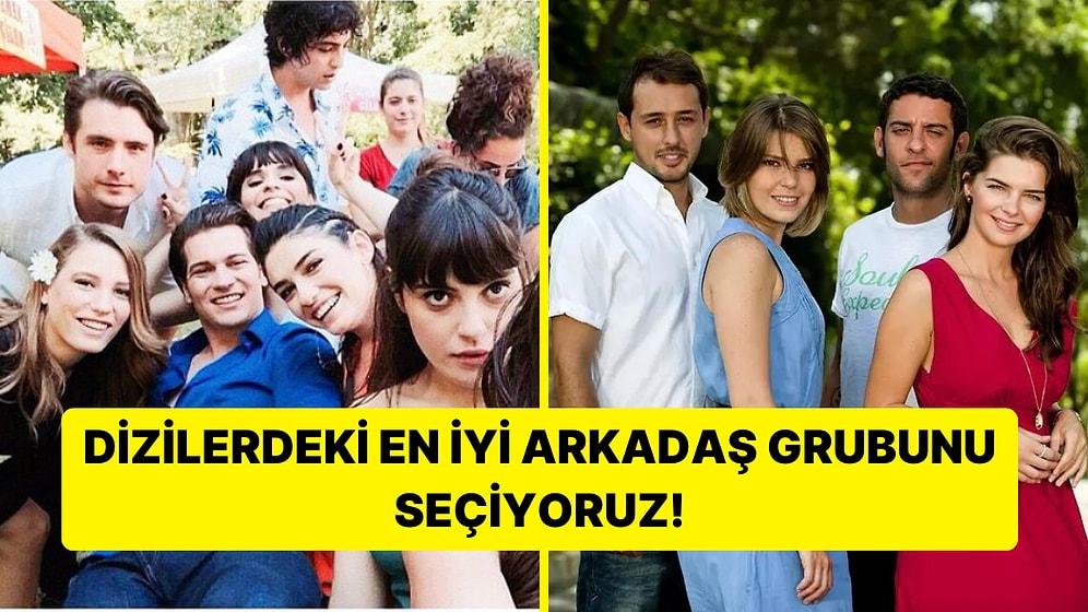 Türk Dizilerindeki Gelmiş Geçmiş En İyi Arkadaş Grubunu Seçiyoruz!