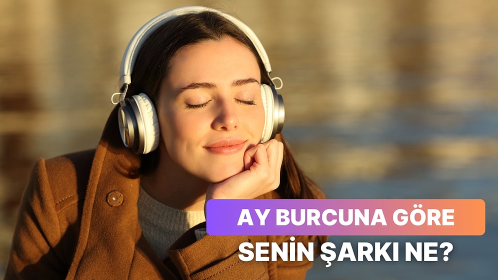 Ay Burcuna Göre Dinlemen Gereken Şarkıyı Söylüyoruz!