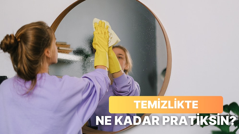 Senin Temizlik Anlayışın Ne Kadar Pratik?