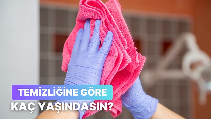 Ev Temizleme Rutinine Göre Yaşını Söylüyoruz!