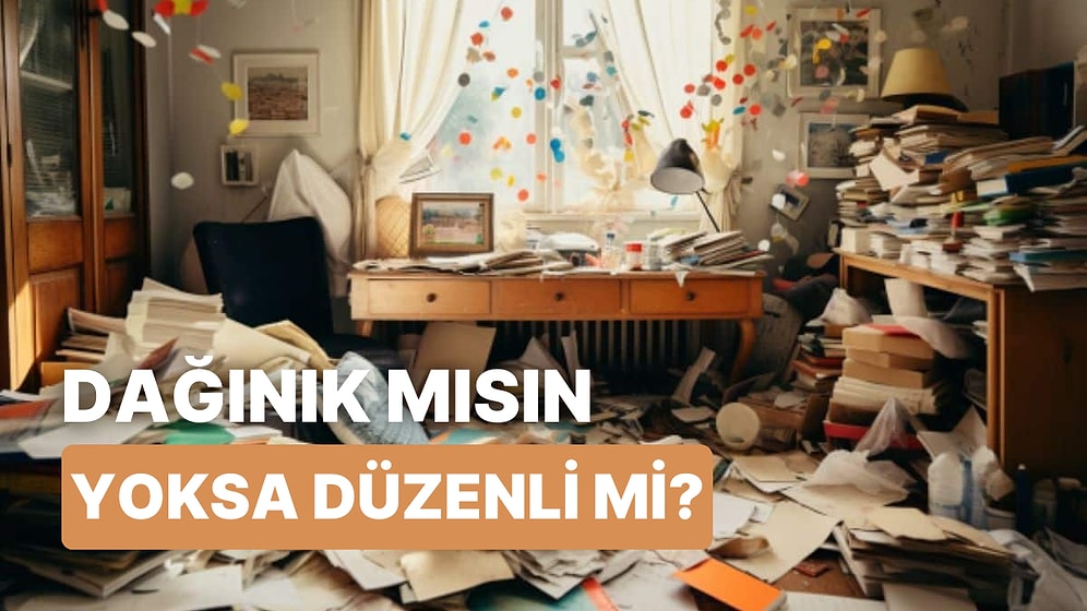 Ruh Haline Göre Sen Düzenli misin Yoksa Dağınık mı?