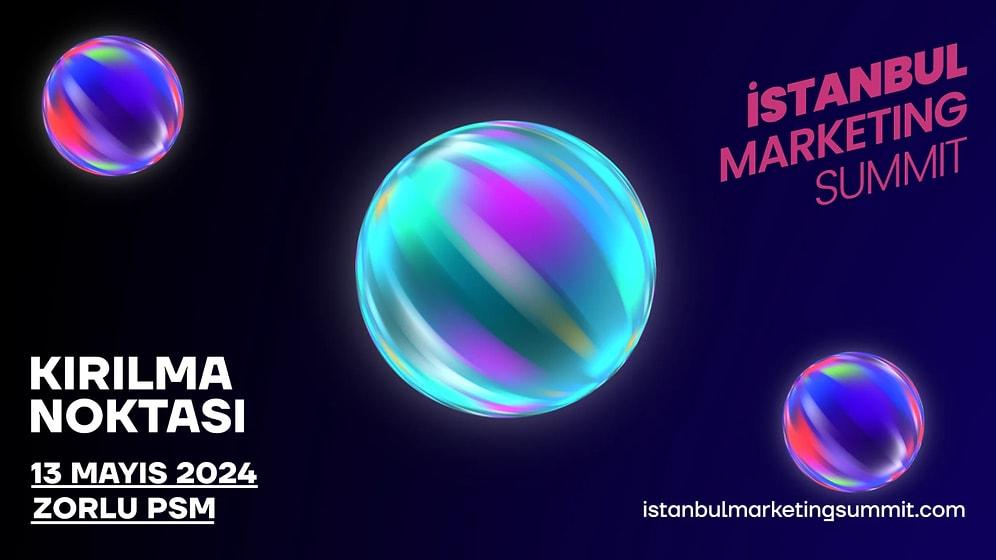 İstanbul Marketing Summit Kırılma Noktası, 13 Mayıs’ta Zorlu PSM’de Gerçekleşecek!