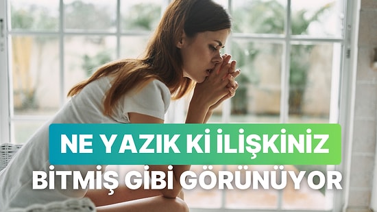 Geriye Sadece Anılar Kalıyor: Bir İlişkinin Bittiğini Anladığımız 10 An