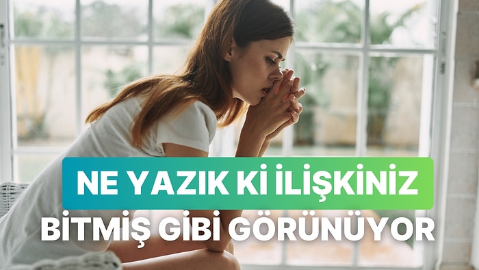 Geriye Sadece Anılar Kalıyor: Bir İlişkinin Bittiğini Anladığımız 10 An